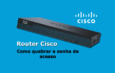 Como quebrar a senha do Router Cisco