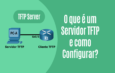 Servidor TFTP: O Que É e Como Configurar Corretamente