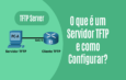 O que é um Servidor TFTP e como Configurar